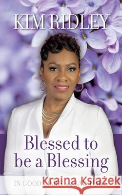 Blessed to be a Blessing: In Good Times and Bad Times Kim Ridley 9781638377030 Palmetto Publishing
