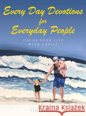 Every Day Devotions for Everyday People: Color Your Life With Christ Gail Huber 9781638378211