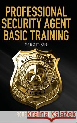 Professional Security Agent Basic Training: 1st Edition Robert Nile Nolan 9781638378631