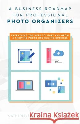 A Business Roadmap for Professional Photo Organizers: Everything You Need to Start and Grow a Thriving Photo Organizing Business Nelson, Cathi 9781638379164