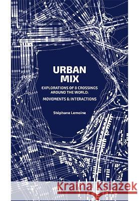 Urban Mix: Visualizing Movement in Eight Crossroads Around the World St?phane Lemoine 9781638400585 Actar