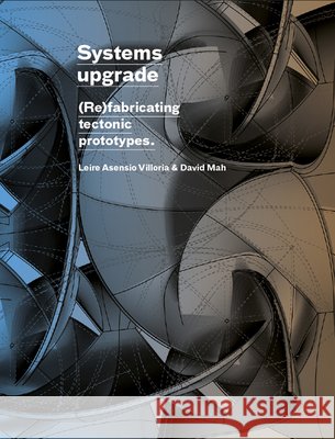 Systems Upgrade: (Re)Fabricating Tectonic Prototypes Leire Asensio Villoria David Mah Hanif Kara 9781638409717