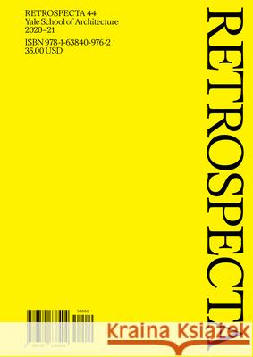 Retrospecta 44: Yale School of Architecture 2020-21 Claudia Ansorena Bobby Chun Christopher Pin 9781638409762 Yale School of Architecture