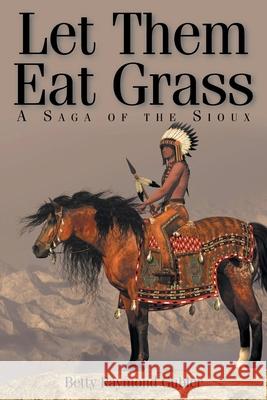 Let Them Eat Grass: A Saga of the Sioux Betty Gubler 9781638443247