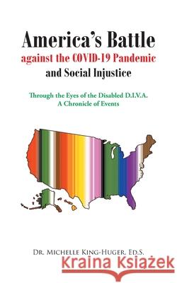 America's Battle against the COVID-19 Pandemic and Social Injustice: Through the Eyes of the Disabled D.I.V.A. A Chronicle of Events Michelle King-Huge 9781638443346
