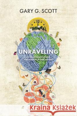 Unraveling: A Collection in Poem and Personal Perception Gary G Scott 9781638443568 Christian Faith
