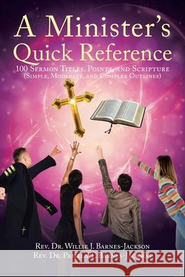 A Minister's Quick Reference: 100 Sermon Titles, Points, and Scripture (Simple, Moderate, and Complex Outlines) REV Dr Willie J Barnes-Jackson, REV Dr Pamela T Barnes-Jackson 9781638444176
