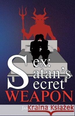 Sex: Satan's Secret Weapon Williams, James 9781638444893