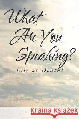 What Are You Speaking?: Life or Death? Elene Evelyn 9781638447771 Christian Faith Publishing, Inc