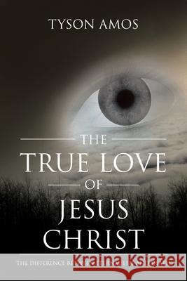 The True Love of Jesus Christ: The Difference Between Eternal Life and Death Tyson Amos 9781638447887 Christian Faith Publishing, Inc