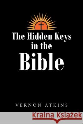 The Hidden Keys in the Bible Vernon Atkins 9781638448631 Christian Faith Publishing, Inc