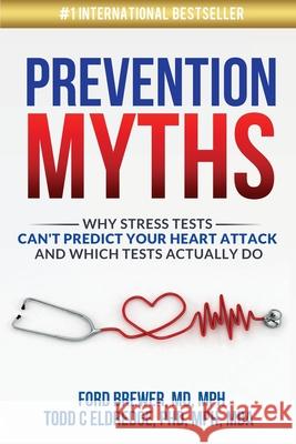 Prevention Myths: Why Stress Tests Can't Predict Your Heart Attack and Which Tests Actually Do Todd C. Eldredge Ford Brewer 9781638480136