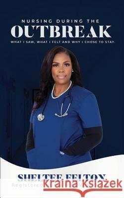 Nursing During the Outbreak...What I saw, what I felt, and why I chose to stay. Sheltee Felton 9781638489221 Mte Publishing