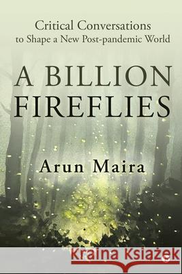 A Billion Fireflies: Critical Conversations to Shape a New Post-pandemic World Arun Maira 9781638508656