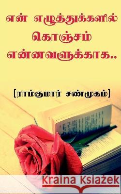 En Elluthukkalil Konjam Ennavalukkaaga / என் எழுத்துக்களி Shanmugam, Ramkumar 9781638509905