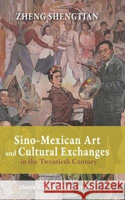 Sino-Mexican Art and Cultural Exchanges in the Twentieth Century Shengtian Zheng Shuyu Kong Colin Hawes 9781638571919