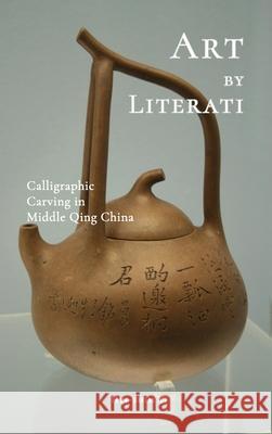 Art by Literati: Calligraphic Carving in Middle Qing China Hye-Shim Yi 9781638571926 Cambria Press