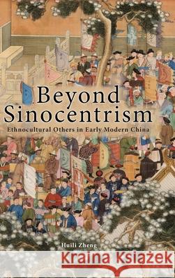 Beyond Sinocentrism: Ethnocultural Others in Early Modern China Huili Zheng 9781638573333