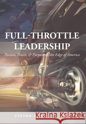 Full-Throttle Leadership: Passion, Power, and Purpose on the Edge of America Steven G Foster Cmp 9781638600473 Fulton Books