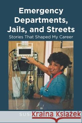 Emergency Departments, Jails and Streets: Stories That Shaped My Career Susan Laffan 9781638606789 Fulton Books