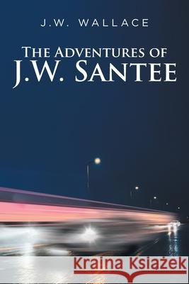 The Adventures Of J.W. Santee J W Wallace 9781638609780 Fulton Books