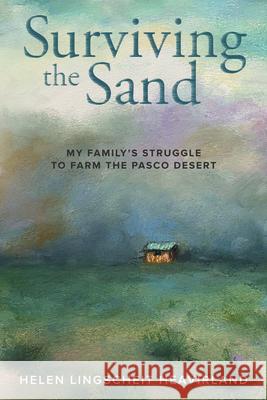 Surviving the Sand: My Family\'s Struggle to Farm the Pasco Desert Helen Lingscheit Heavirland Caryn Lawton 9781638640042