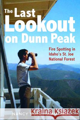 The Last Lookout on Dunn Peak: Fire Spotting in Idaho\'s St. Joe National Forest Nancy Sule Hammond 9781638640080 Basalt Books