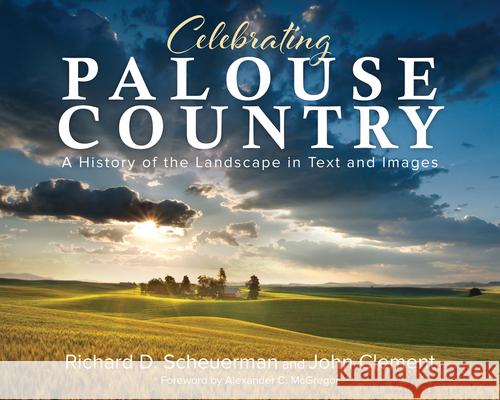 Celebrating Palouse Country: A History of the Landscape in Text and Images Richard Scheuerman John Clement 9781638640264