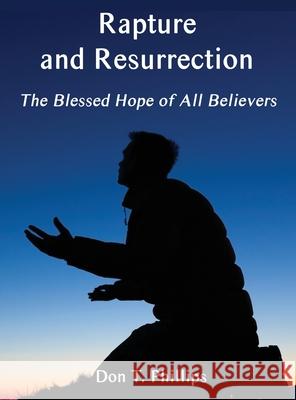 Rapture and Resurrection, the Blessed Hope of All Believers: The Glorious Appearing of our Lord and Savior Jesus Christ Don T Phillips 9781638680512 Virtualbookworm.com Publishing