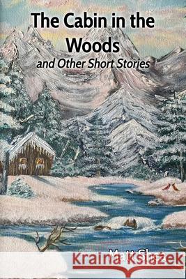 The Cabin in the Woods and Other Short Stories Matt Shea 9781638680543 Virtualbookworm.com Publishing