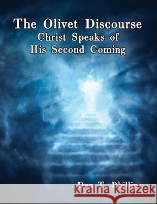 The Olivet Discourse: Christ Speaks of His Second Coming Don T. Phillips 9781638681717 Virtualbookworm.com Publishing