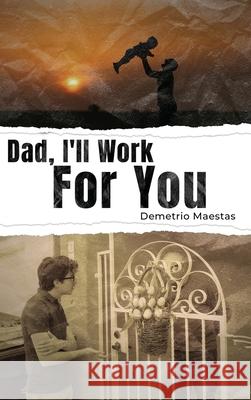 Dad, I'll Work For You Demetrio Maestas 9781638712886 
