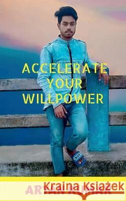 Accelerate your Will Power Aryan Kumar 9781638731498