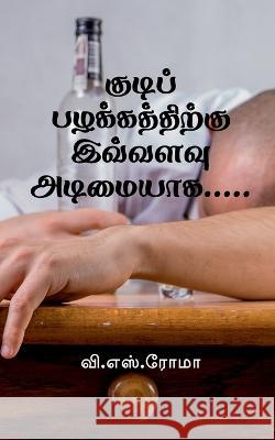 Kudi Pazhakkathirku Ivvalavu Adimaiyaga... / குடிப் பழக்கத்தி S, V. 9781638739807 Notion Press