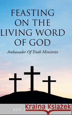 Feasting on the Living Word of God: Ambassador of Truth Ministries REV Roger Cole 9781638740018