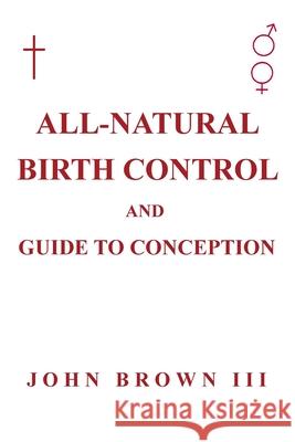 All-Natural Birth Control and Guide to Conception John Brown, III 9781638740971 Christian Faith