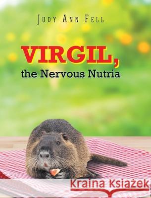 Virgil, the Nervous Nutria Judy Ann Fell 9781638741879 Christian Faith Publishing, Inc