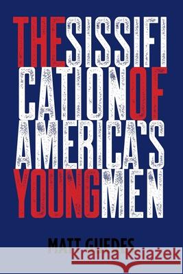 The Sissification of America's Young Men Matt Guedes 9781638743453 Christian Faith