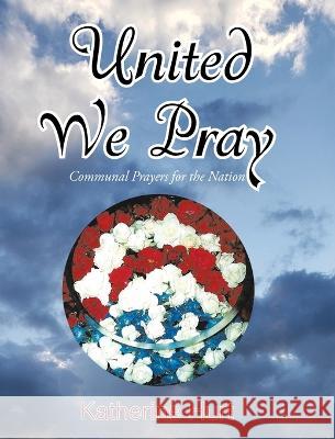 United We Pray: Communal Prayers for the Nation Katherine Hurt   9781638743927 Christian Faith Publishing, Inc