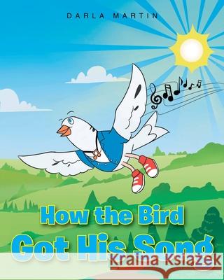 How the Bird Got His Song Darla Martin 9781638744290 Christian Faith Publishing, Inc