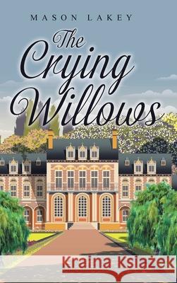 The Crying Willows Mason Lakey 9781638747918 Christian Faith Publishing, Inc