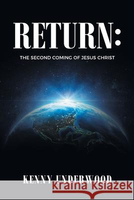 Return: The Second Coming of Jesus Christ Kenny Underwood 9781638748670 Christian Faith Publishing, Inc.