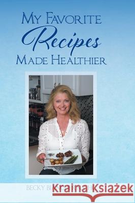 My Favorite Recipes Made Healthier Chc Becky Bianchi 9781638749141 Christian Faith Publishing, Inc