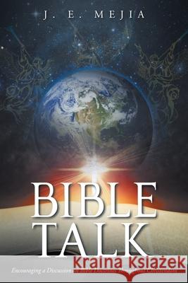 Bible Talk: Encouraging a Discussion on Bible Doctrines Throughout Christendom J. E. Mejia 9781638749639 Christian Faith Publishing, Inc