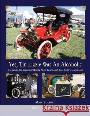 Yes, Tin Lizzie Was An Alcoholic: Correcting Bad Revisionist History About Ford's Multi-Fuel Model T Marc J. Rauch 9781638770008 Isbnservices.com