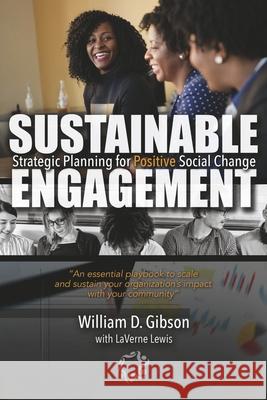 Sustainable Engagement: Strategic Planning for Positive Social Change William D. Gibson Laverne Lewis 9781638773696 Bookbaby