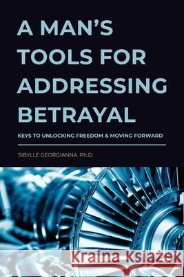 A Man's Tools for Addressing Betrayal Sibylle Georgianna 9781638778134 Sibylle Georgianna, Ph.D.
