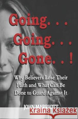 Going...Going...Gone!: Why Believers Lose Their Faith and What Can be Done to Guard Against It. John Marriott 9781638778295 Renaissance Publishers