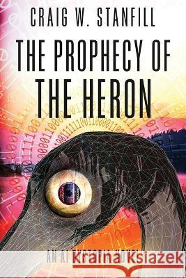 The Prophecy of the Heron: An AI Dystopia Novel Craig W. Stanfill 9781638778363 Bad Rooster Press