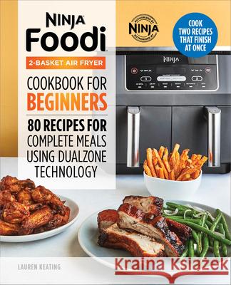 Ninja Foodi 2-Basket Air Fryer Cookbook for Beginners: 80 Recipes for Complete Meals Using Dualzone Technology Lauren Keating 9781638780199 Rockridge Press